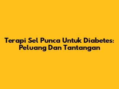 Terapi Sel Punca Untuk Diabetes: Peluang Dan Tantangan