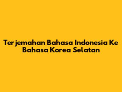 Terjemahan Bahasa Indonesia Ke Bahasa Korea Selatan