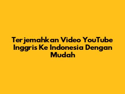Terjemahkan Video YouTube Inggris Ke Indonesia Dengan Mudah