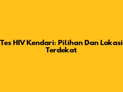 Tes HIV Kendari: Pilihan Dan Lokasi Terdekat