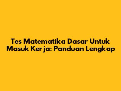 Tes Matematika Dasar Untuk Masuk Kerja: Panduan Lengkap