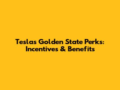 Tesla's Golden State Perks: Incentives & Benefits