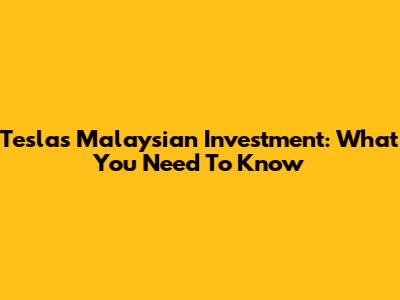Tesla's Malaysian Investment: What You Need To Know