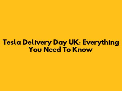 Tesla Delivery Day UK: Everything You Need To Know