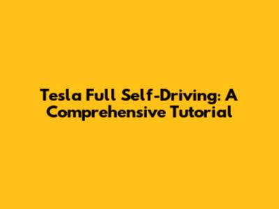 Tesla Full Self-Driving: A Comprehensive Tutorial