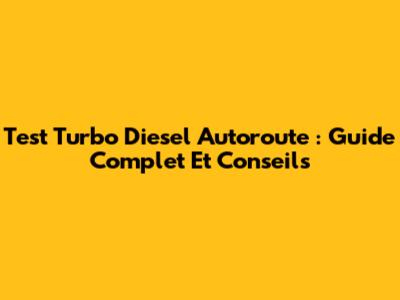 Test Turbo Diesel Autoroute : Guide Complet Et Conseils