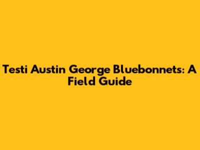 Testi Austin George Bluebonnets: A Field Guide