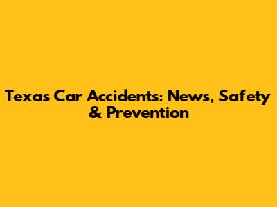 Texas Car Accidents: News, Safety & Prevention