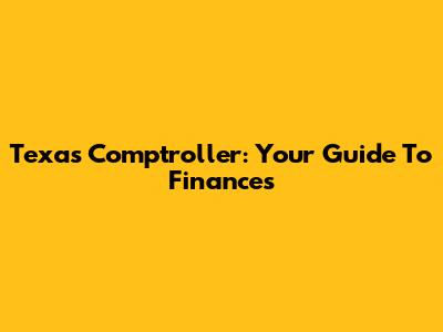 Texas Comptroller: Your Guide To Finances