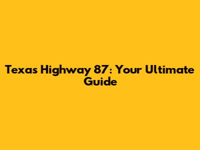 Texas Highway 87: Your Ultimate Guide
