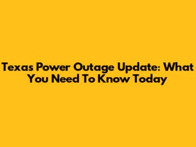 Texas Power Outage Update: What You Need To Know Today