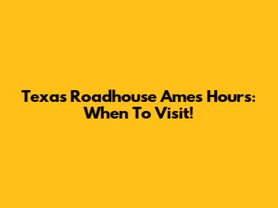 Texas Roadhouse Ames Hours: When To Visit!
