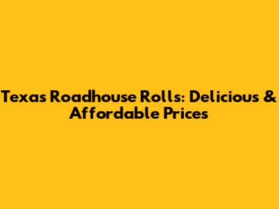 Texas Roadhouse Rolls: Delicious & Affordable Prices