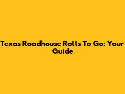 Texas Roadhouse Rolls To Go: Your Guide