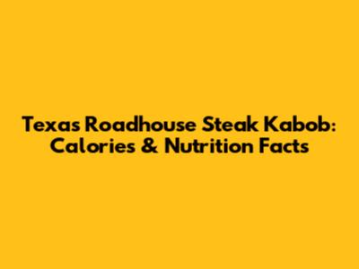 Texas Roadhouse Steak Kabob: Calories & Nutrition Facts