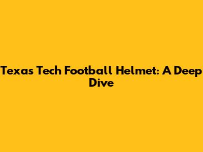 Texas Tech Football Helmet: A Deep Dive