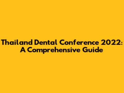 Thailand Dental Conference 2022: A Comprehensive Guide