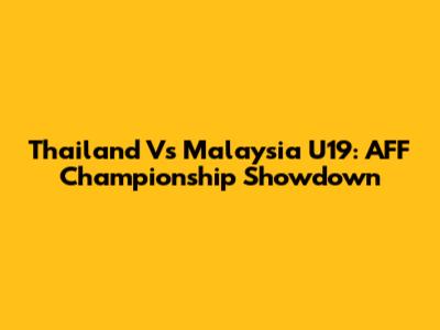 Thailand Vs Malaysia U19: AFF Championship Showdown