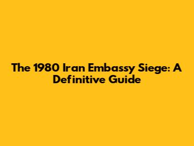 The 1980 Iran Embassy Siege: A Definitive Guide