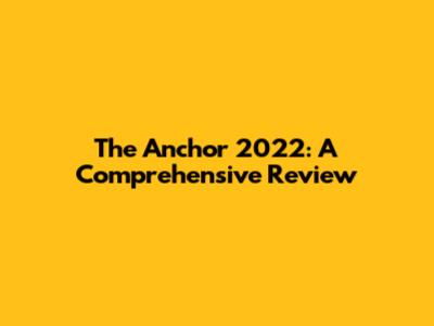 The Anchor 2022: A Comprehensive Review