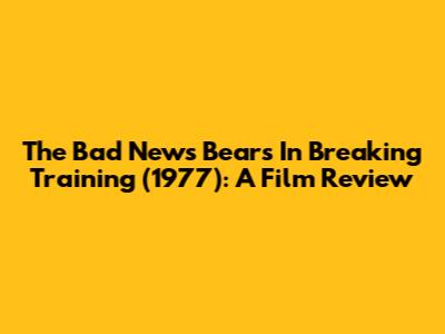 The Bad News Bears In Breaking Training (1977): A Film Review
