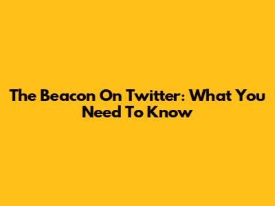 The Beacon On Twitter: What You Need To Know