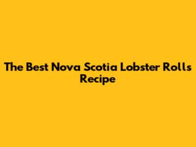 The Best Nova Scotia Lobster Rolls Recipe