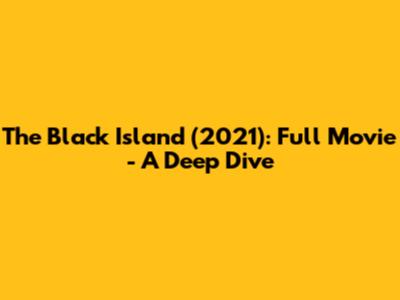 The Black Island (2021): Full Movie - A Deep Dive