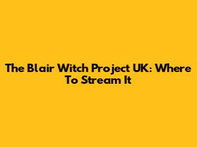 The Blair Witch Project UK: Where To Stream It