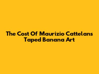 The Cost Of Maurizio Cattelan's Taped Banana Art