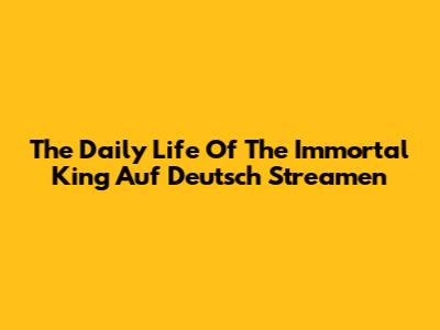 The Daily Life Of The Immortal King Auf Deutsch Streamen