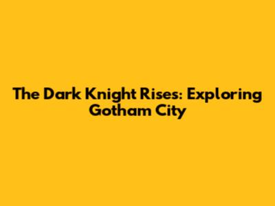 The Dark Knight Rises: Exploring Gotham City
