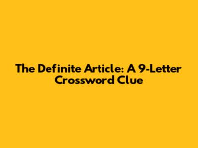 The Definite Article: A 9-Letter Crossword Clue