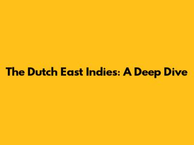 The Dutch East Indies: A Deep Dive