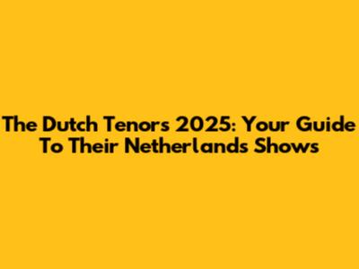 The Dutch Tenors 2025: Your Guide To Their Netherlands Shows