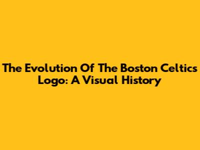 The Evolution Of The Boston Celtics Logo: A Visual History