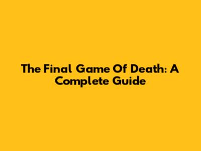 The Final Game Of Death: A Complete Guide