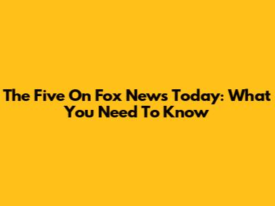 The Five On Fox News Today: What You Need To Know