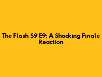 The Flash S9 E9: A Shocking Finale Reaction