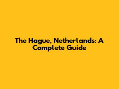 The Hague, Netherlands: A Complete Guide
