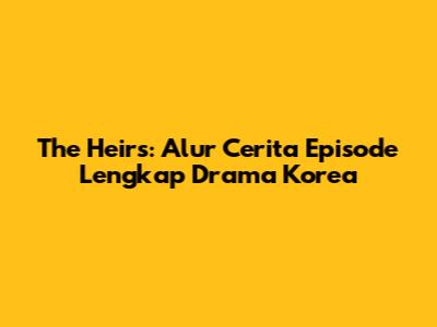 The Heirs: Alur Cerita Episode Lengkap Drama Korea