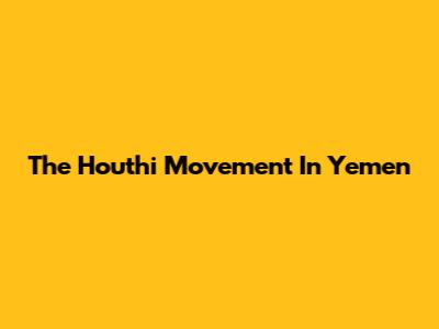 The Houthi Movement In Yemen