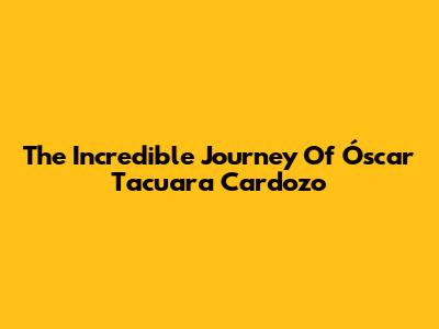 The Incredible Journey Of Óscar 'Tacuara' Cardozo