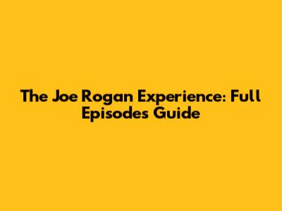 The Joe Rogan Experience: Full Episodes Guide