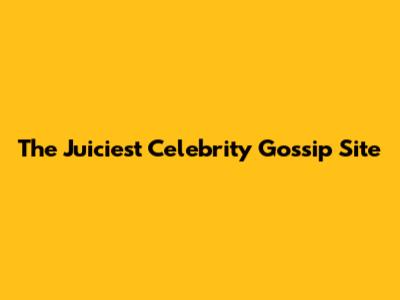 The Juiciest Celebrity Gossip Site