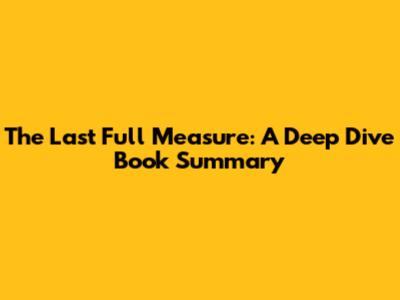 The Last Full Measure: A Deep Dive Book Summary