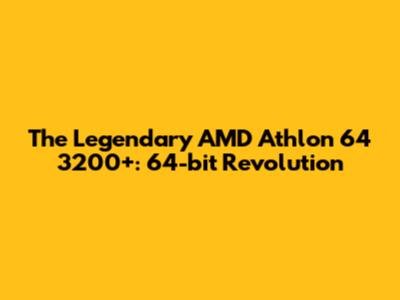 The Legendary AMD Athlon 64 3200+: 64-bit Revolution