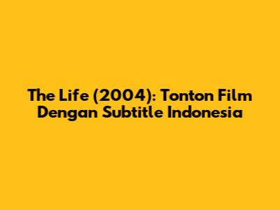 The Life (2004): Tonton Film Dengan Subtitle Indonesia
