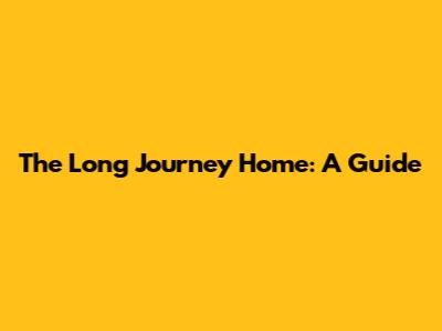 The Long Journey Home: A Guide