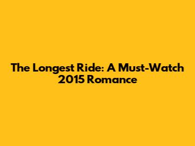 The Longest Ride: A Must-Watch 2015 Romance